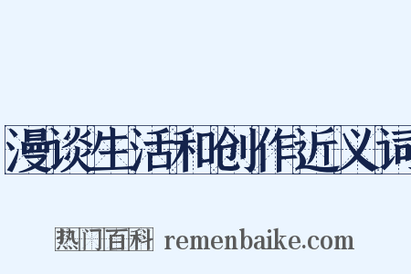 漫谈生活和创作近义词是什么意思的图片
